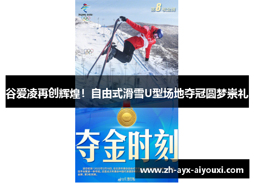 谷爱凌再创辉煌！自由式滑雪U型场地夺冠圆梦崇礼