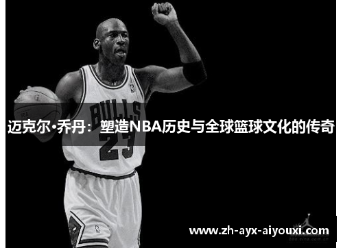 迈克尔·乔丹：塑造NBA历史与全球篮球文化的传奇