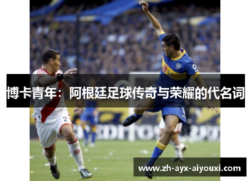 博卡青年：阿根廷足球传奇与荣耀的代名词